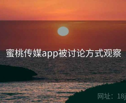蜜桃传媒app被讨论方式观察