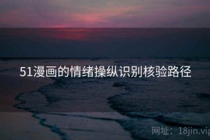 51漫画的情绪操纵识别核验路径