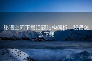 秘语空间下载话题结构简析，秘语怎么下载