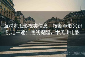 面对木瓜影视类信息，按断章取义识别走一遍：底线提醒，木瓜讲电影