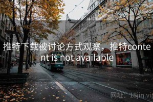 推特下载被讨论方式观察，推特content is not available
