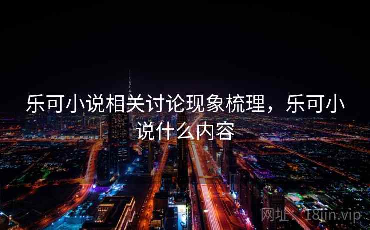 乐可小说相关讨论现象梳理,乐可小说什么内容 乐可小说相关讨论现象梳理,乐可小说什么内容