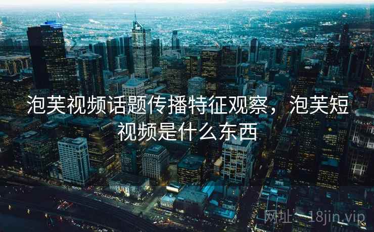 泡芙视频话题传播特征观察，泡芙短视频是什么东西