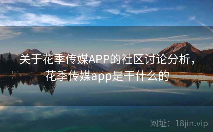 关于花季传媒APP的社区讨论分析，花季传媒app是干什么的