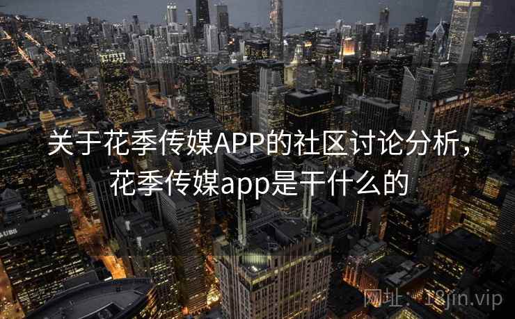 关于花季传媒APP的社区讨论分析，花季传媒app是干什么的