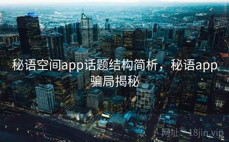 秘语空间app话题结构简析，秘语app骗局揭秘