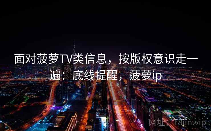 面对菠萝TV类信息，按版权意识走一遍：底线提醒，菠萝ip