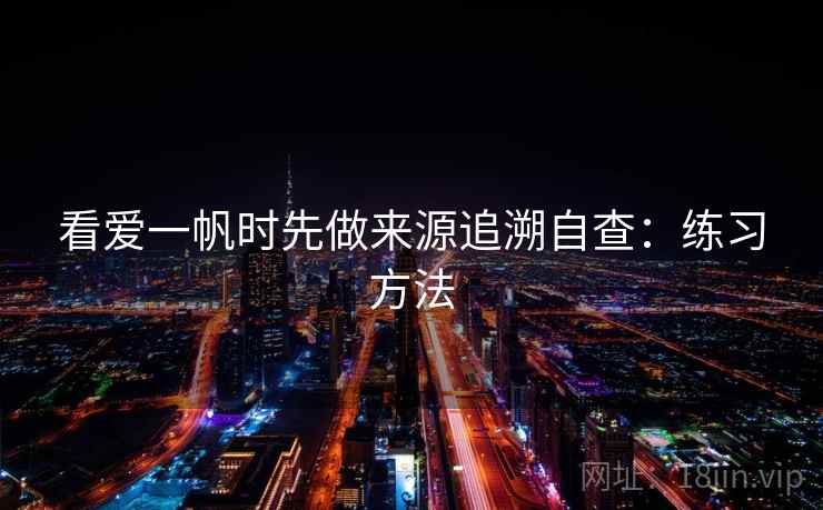 看爱一帆时先做来源追溯自查:练习方法 看爱一帆时先做来源追溯自查:练习方法