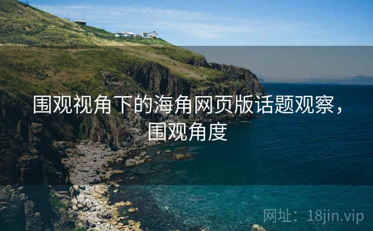 围观视角下的海角网页版话题观察，围观角度