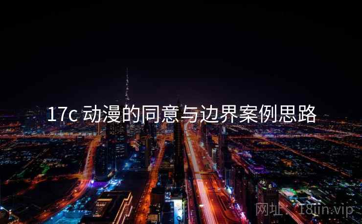 17c 动漫的同意与边界案例思路