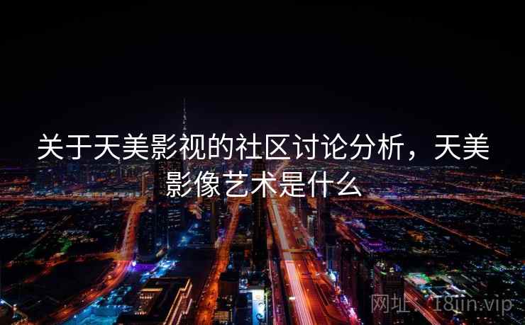 关于天美影视的社区讨论分析，天美影像艺术是什么