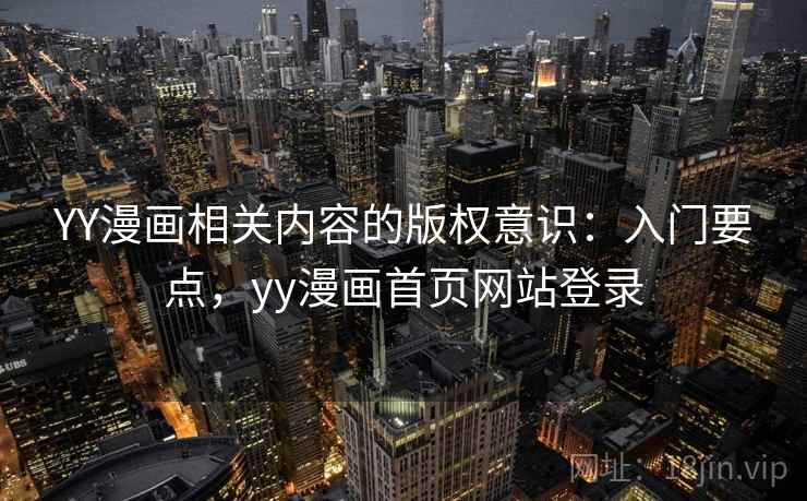 YY漫画相关内容的版权意识：入门要点，yy漫画首页网站登录