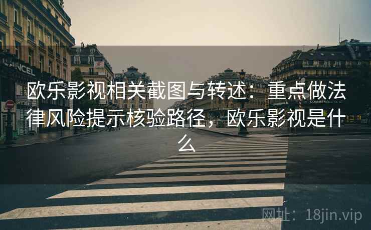 欧乐影视相关截图与转述：重点做法律风险提示核验路径，欧乐影视是什么
