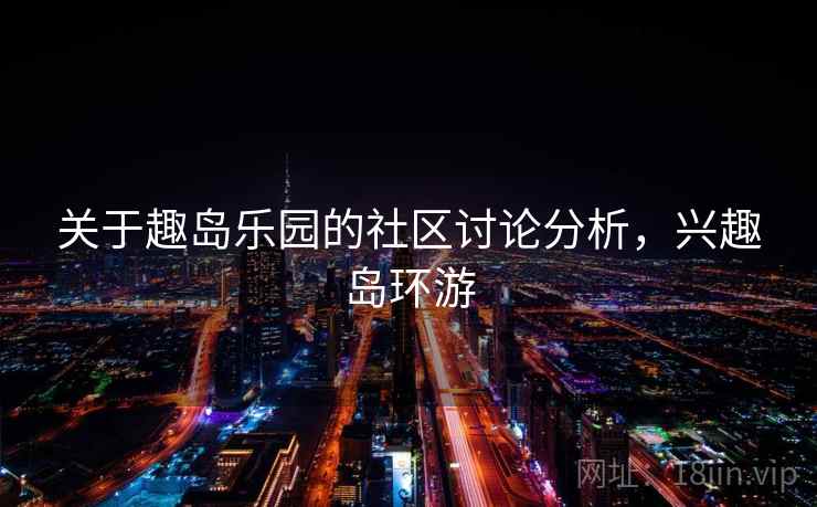 关于趣岛乐园的社区讨论分析，兴趣岛环游