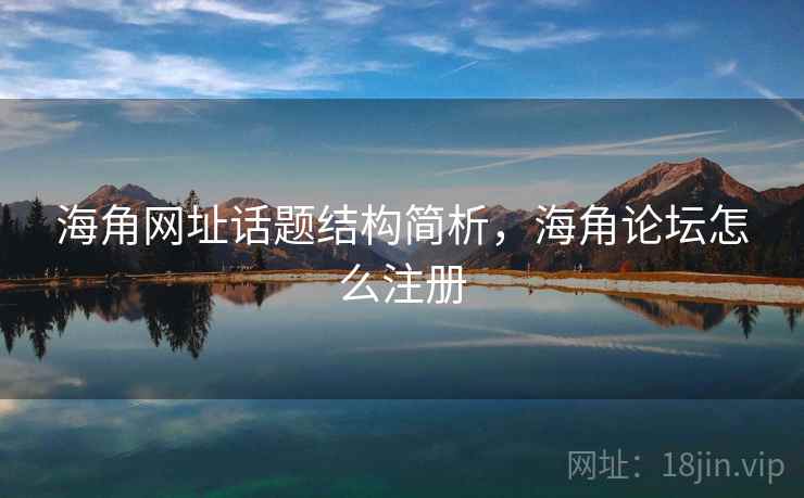 海角网址话题结构简析，海角论坛怎么注册