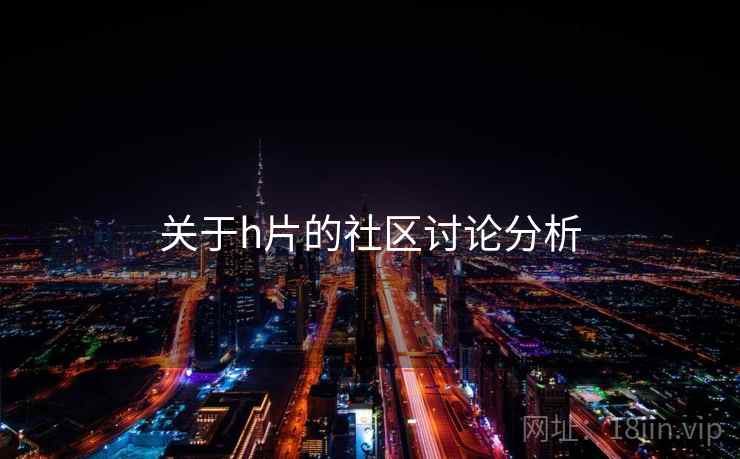 关于h片的社区讨论分析