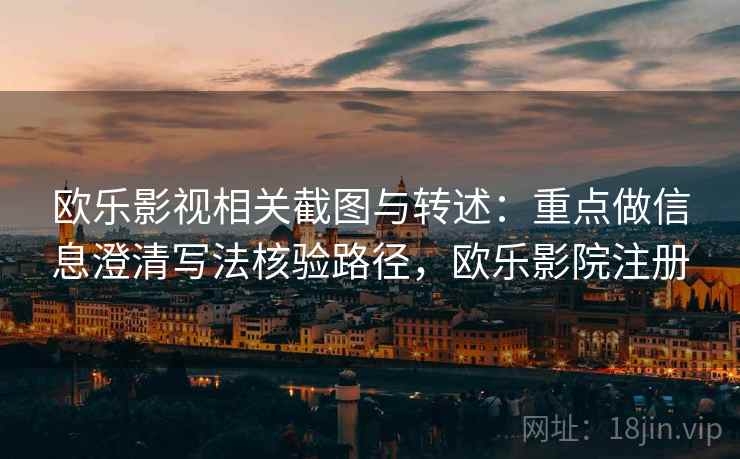 欧乐影视相关截图与转述：重点做信息澄清写法核验路径，欧乐影院注册