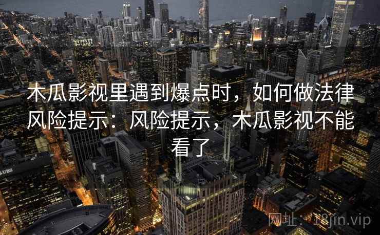 木瓜影视里遇到爆点时,如何做法律风险提示:风险提示,木瓜影视不能看了 木瓜影视里遇到爆点时,如何做法律风险提示:风险提示,木瓜影视不能看了