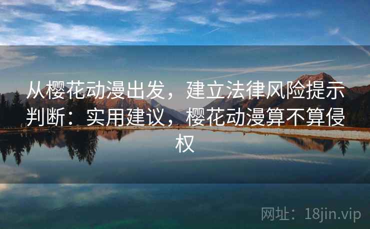 从樱花动漫出发,建立法律风险提示判断:实用建议,樱花动漫算不算侵权 从樱花动漫出发,建立法律风险提示判断:实用建议,樱花动漫算不算侵权