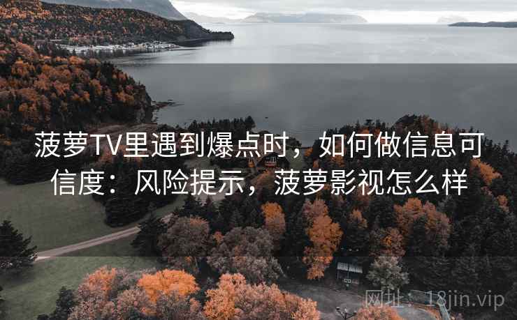 菠萝TV里遇到爆点时,如何做信息可信度:风险提示,菠萝影视怎么样 菠萝TV里遇到爆点时,如何做信息可信度:风险提示,菠萝影视怎么样