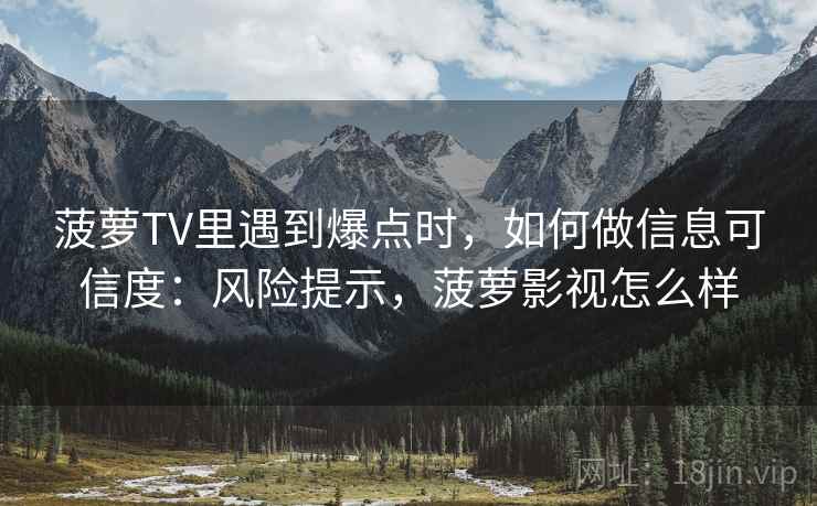 菠萝TV里遇到爆点时,如何做信息可信度:风险提示,菠萝影视怎么样 菠萝TV里遇到爆点时,如何做信息可信度:风险提示,菠萝影视怎么样