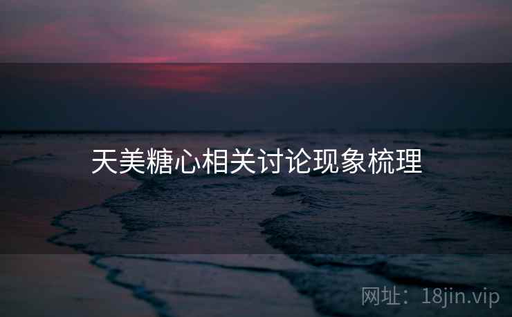 天美糖心相关讨论现象梳理