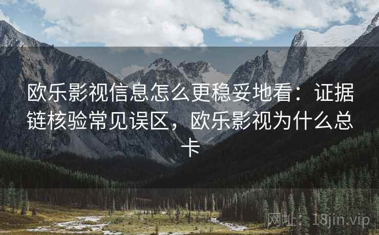 欧乐影视信息怎么更稳妥地看:证据链核验常见误区,欧乐影视为什么总卡 欧乐影视信息怎么更稳妥地看:证据链核验常见误区,欧乐影视为什么总卡