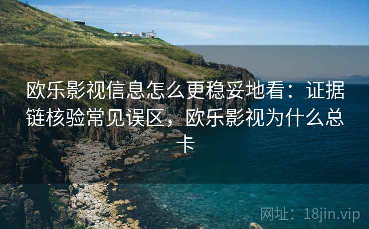 欧乐影视信息怎么更稳妥地看:证据链核验常见误区,欧乐影视为什么总卡 欧乐影视信息怎么更稳妥地看:证据链核验常见误区,欧乐影视为什么总卡