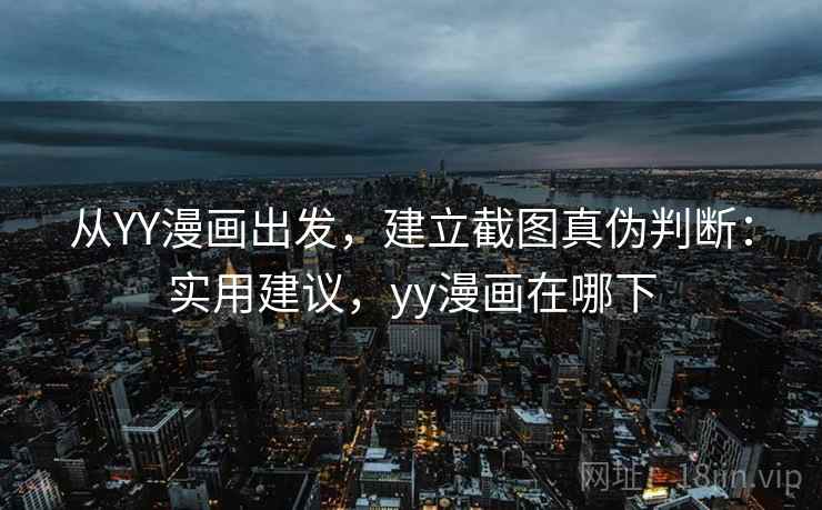 从YY漫画出发，建立截图真伪判断：实用建议，yy漫画在哪下