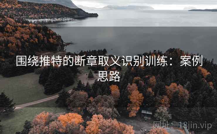 围绕推特的断章取义识别训练：案例思路