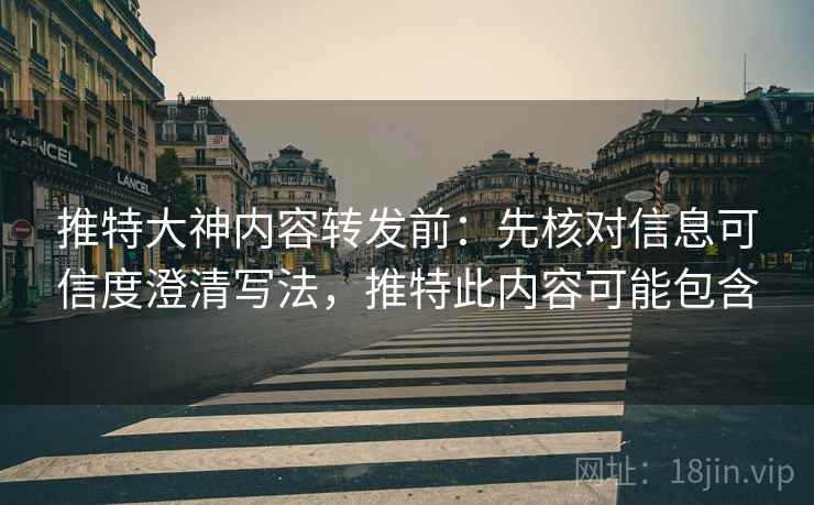 推特大神内容转发前:先核对信息可信度澄清写法,推特此内容可能包含 推特大神内容转发前:先核对信息可信度澄清写法,推特此内容可能包含