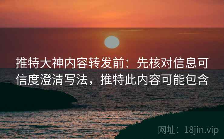 推特大神内容转发前:先核对信息可信度澄清写法,推特此内容可能包含 推特大神内容转发前:先核对信息可信度澄清写法,推特此内容可能包含