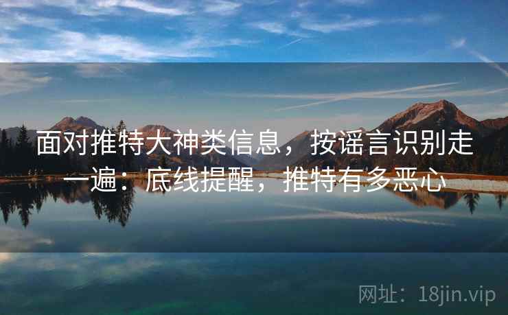 面对推特大神类信息,按谣言识别走一遍:底线提醒,推特有多恶心 面对推特大神类信息,按谣言识别走一遍:底线提醒,推特有多恶心