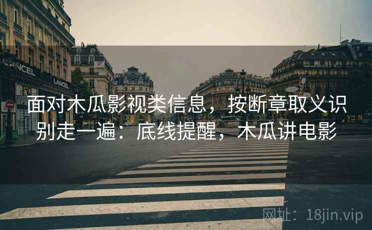 面对木瓜影视类信息，按断章取义识别走一遍：底线提醒，木瓜讲电影