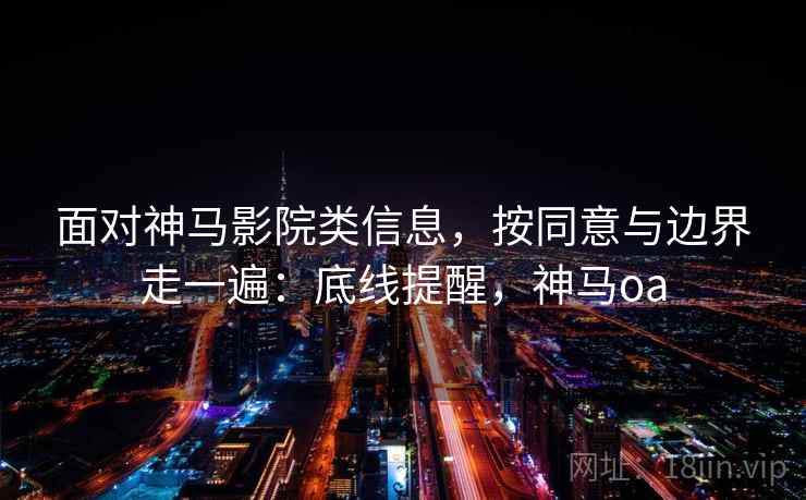 面对神马影院类信息,按同意与边界走一遍:底线提醒,神马oa 面对神马影院类信息,按同意与边界走一遍:底线提醒,神马oa