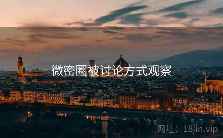 微密圈被讨论方式观察 微密圈被讨论方式观察