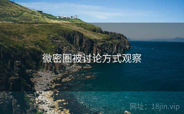 微密圈被讨论方式观察 微密圈被讨论方式观察