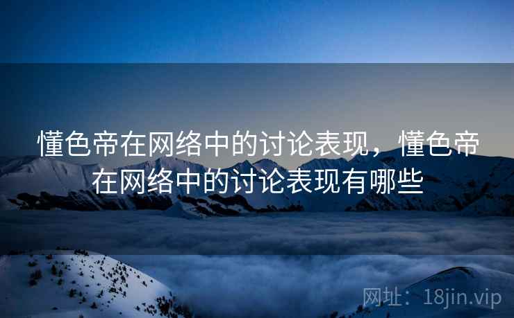 懂色帝在网络中的讨论表现,懂色帝在网络中的讨论表现有哪些 懂色帝在网络中的讨论表现,懂色帝在网络中的讨论表现有哪些