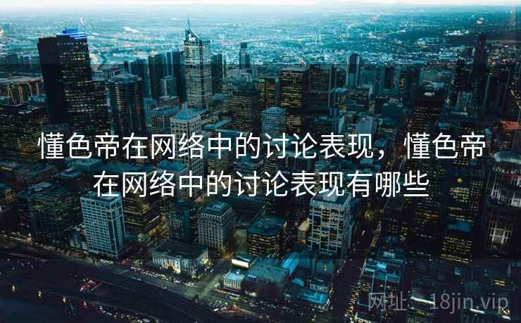 懂色帝在网络中的讨论表现,懂色帝在网络中的讨论表现有哪些 懂色帝在网络中的讨论表现,懂色帝在网络中的讨论表现有哪些