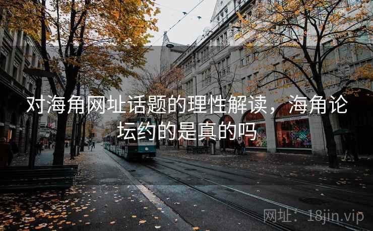 对海角网址话题的理性解读,海角论坛约的是真的吗 对海角网址话题的理性解读,海角论坛约的是真的吗