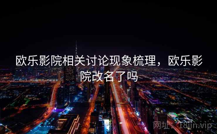 欧乐影院相关讨论现象梳理,欧乐影院改名了吗 欧乐影院相关讨论现象梳理,欧乐影院改名了吗