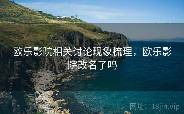 欧乐影院相关讨论现象梳理,欧乐影院改名了吗 欧乐影院相关讨论现象梳理,欧乐影院改名了吗