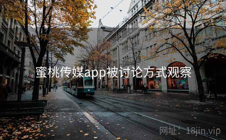 蜜桃传媒app被讨论方式观察 蜜桃传媒app被讨论方式观察