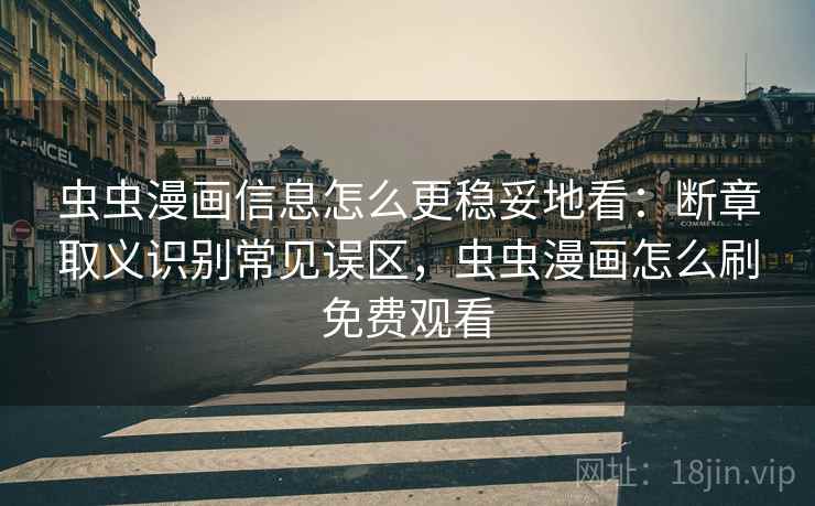 虫虫漫画信息怎么更稳妥地看：断章取义识别常见误区，虫虫漫画怎么刷免费观看