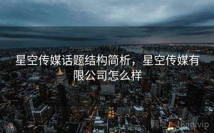 星空传媒话题结构简析，星空传媒有限公司怎么样