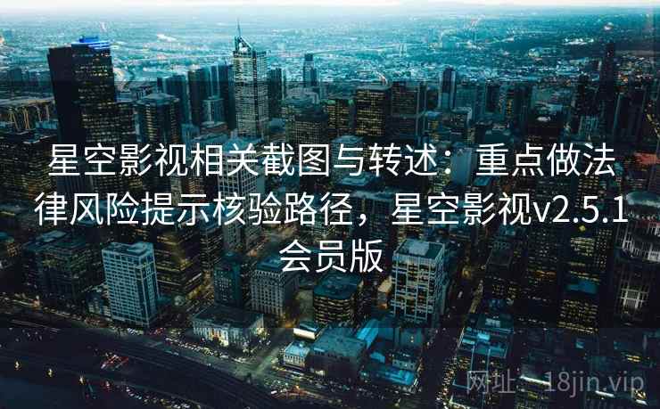 星空影视相关截图与转述：重点做法律风险提示核验路径，星空影视v2.5.1会员版