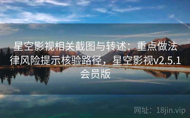 星空影视相关截图与转述：重点做法律风险提示核验路径，星空影视v2.5.1会员版
