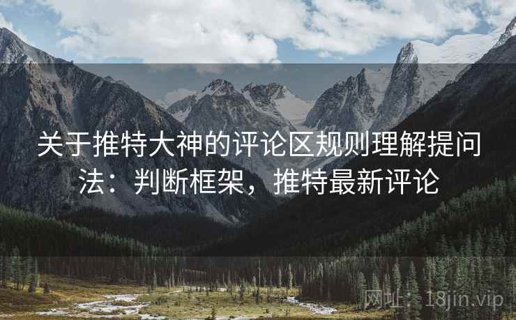关于推特大神的评论区规则理解提问法：判断框架，推特最新评论
