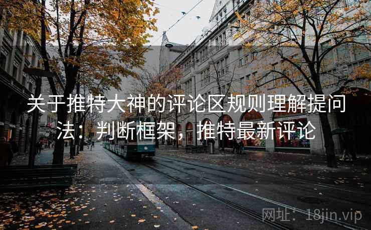 关于推特大神的评论区规则理解提问法：判断框架，推特最新评论