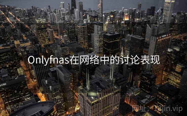 Onlyfnas在网络中的讨论表现